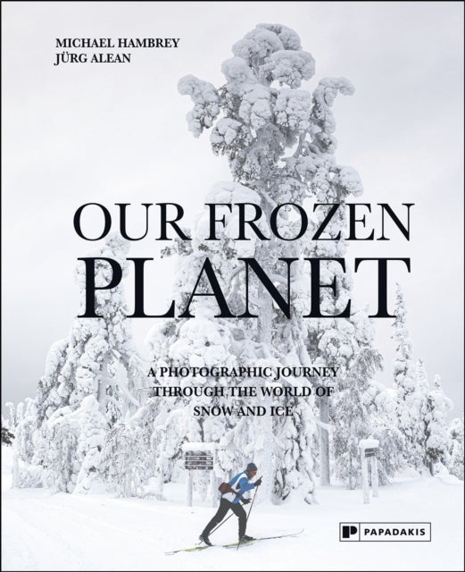 Our Frozen Planet - A Photographic Journey Through the World of Snow and Ice