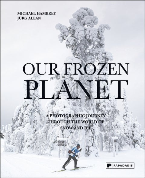 Our Frozen Planet - A Photographic Journey Through the World of Snow and Ice