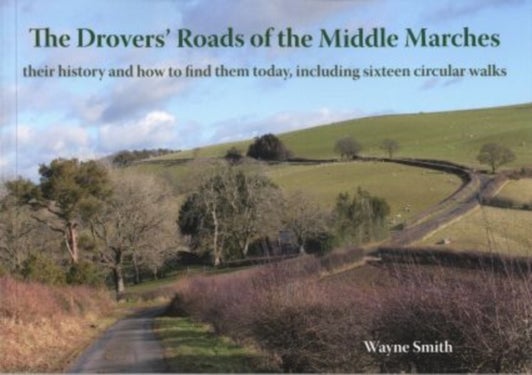 The Drovers' Roads of the Middle Marches - Their History and How to Find Them, Including Sixteen Circular Walks