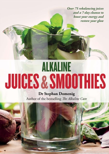 Alkaline Juices and Smoothies - Over 75 rebalancing juices and a 7-day cleanse to boost your energy and restore your glow