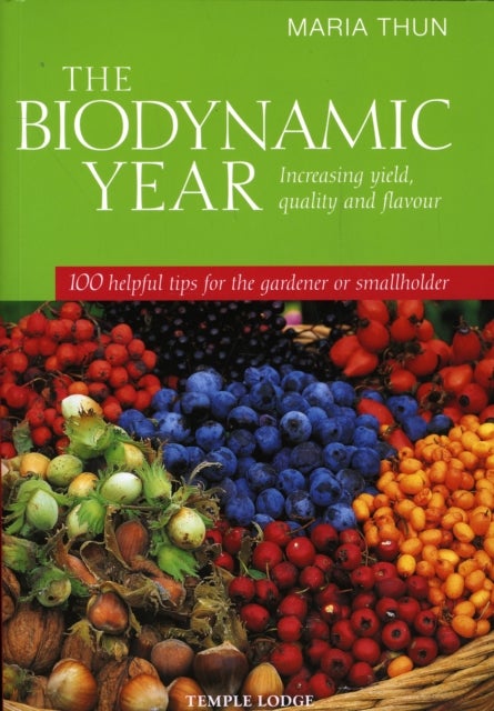 The Biodynamic Year - Increasing Yield, Quality and Flavour, 100 Helpful Tips for the Gardener or Smallholder