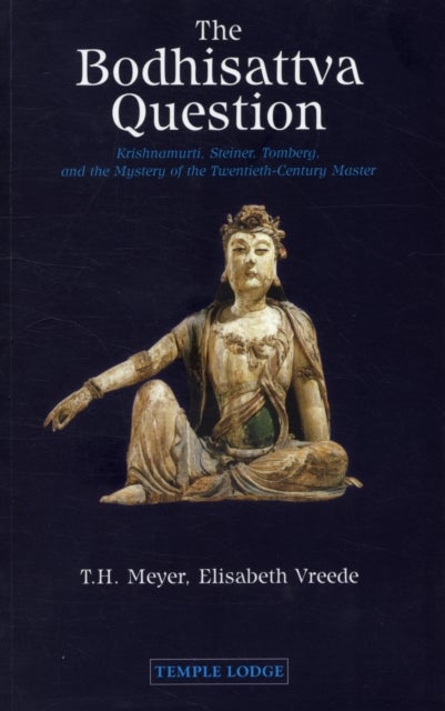 The Bodhisattva Question - Krishnamurti, Rudolf Steiner, Valentin Tomberg, and the Mystery of the Twentieth-century Master