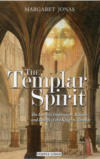 The Templar Spirit - The Esoteric Inspiration, Rituals and Beliefs of the Knights Templar