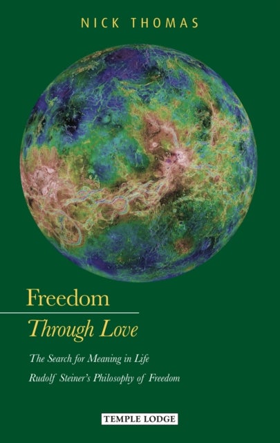 Freedom Through Love - The Search for Meaning in Life: Rudolf Steiner's Philosophy of Freedom
