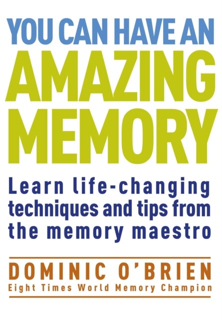 You Can Have an Amazing Memory - Learn Life-Changing Techniques and Tips from the Memory Maestro