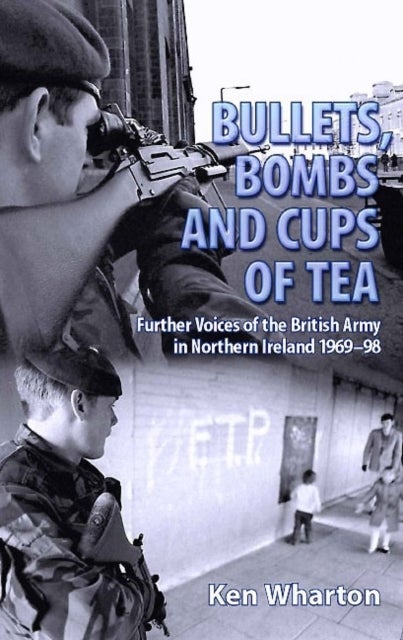 Bullets, Bombs and Cups of Tea - Further Voices of the British Army in Northern Ireland 1969-98