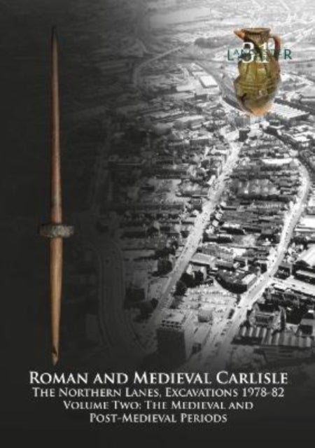 Roman and Medieval Carlisle - The Northern Lanes Volume Two: The medieval and post-medieval periods