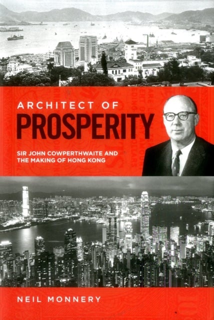 Architect of Prosperity - Sir John Cowperthwaite and the Making of Hong Kong
