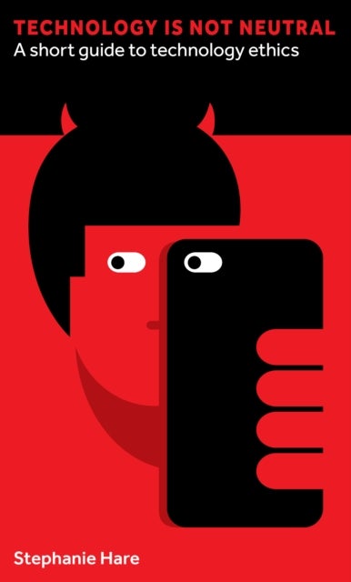 Technology Is Not Neutral - A Short Guide to Technology Ethics