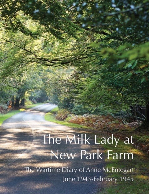 The Milk Lady at New Park Farm - The Wartime Diary of Anne McEntegart June 1943 - February 1945