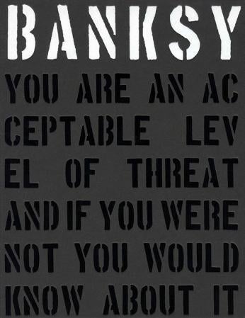 Banksy - you are an acceptable level of threat and if you were not you would know about it
