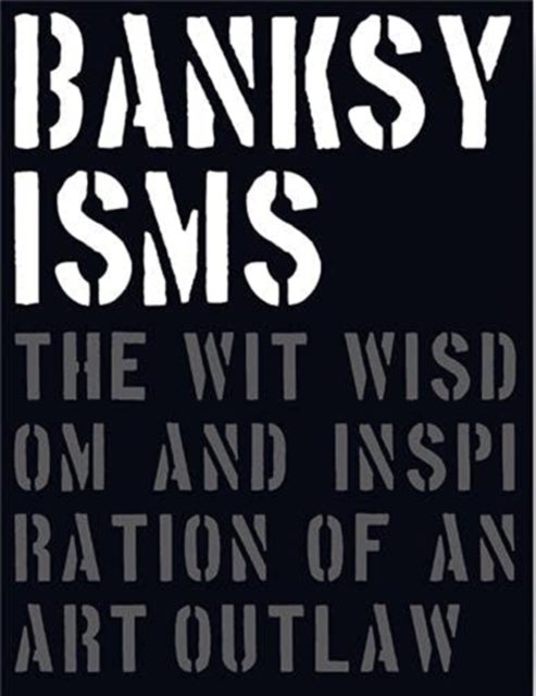 Banksyisms - The Wit, Wisdom and Inspiration of an Art Outlaw
