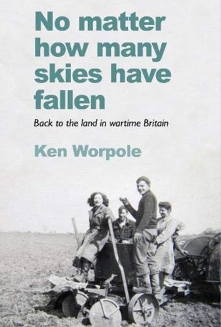 No Matter How Many Skies Have Fallen - Back to the land in wartime England