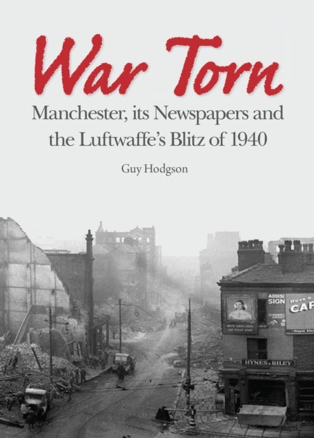 War Torn - Manchester, its Newspapers and the Luftwaffe's Christmas Blitz of 1940