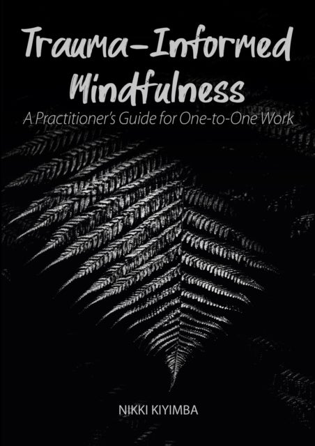 Trauma-Informed Mindfulness - A Practitioner's Guide for One-to-One Work