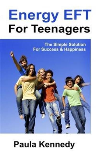 Energy Eft for Teenagers - The Simple Solution for Success & Happiness with Energy Emotional Freedom Techniques