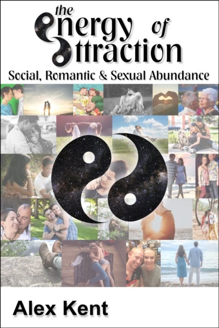 The Energy of Attraction - Powerful Techniques for Men and Women Seeking Social, Romantic & Sexual Abundance