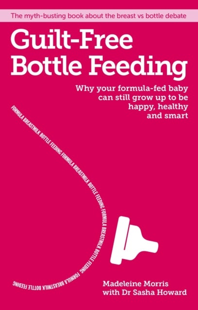 Guilt-free Bottle Feeding - Why Your Formula-Fed Baby Can be Happy, Healthy and Smart.