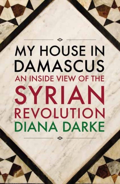 My House in Damascus - An Inside View of the Syrian Crisis