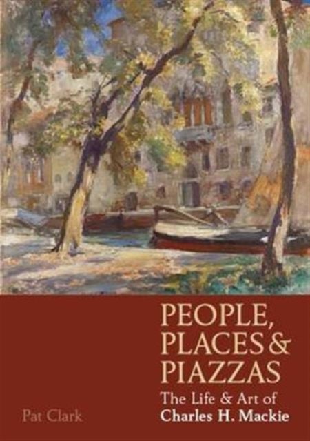 People, Places & Piazzas - The Life & Art of Charles Hodge Mackie
