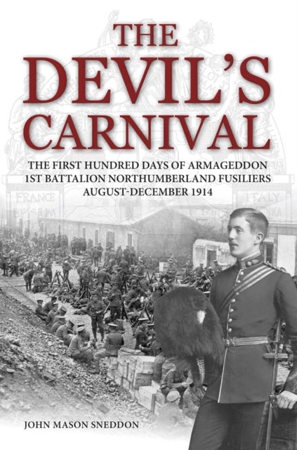 The Devil's Carnival - The First Hundred Days of Armageddon 1st Battalion Northumberland Fusiliers August - December 1914