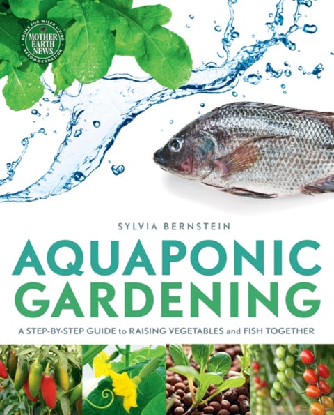 Aquaponic Gardening - A Step-by-Step Guide to Raising Vegetables and Fish Together