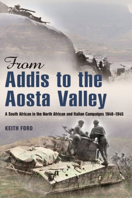From Addis to the Aosta Valley - A South African in the North African and Italian Campaigns 1940-45