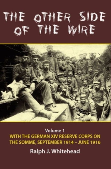 The Other Side of the Wire Volume 1 - With the German XIV Reserve Corps on the Somme, September 1914-June 1916