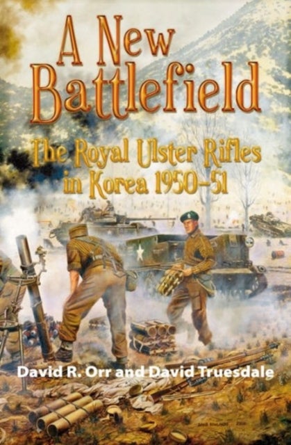 A New Battlefield - The Royal Ulster Rifles in Korea, 1950-51
