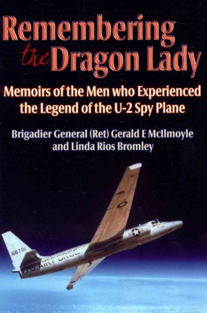 Remembering the Dragon Lady - Memoirs of the Men Who Experienced the Legend of the U-2 Spy Plane