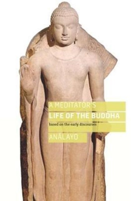 A Meditator's Life of the Buddha - Based on the Early Discourses