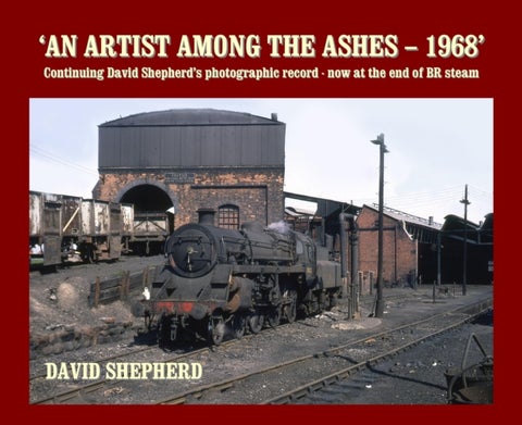 An Artist Among the Ashes - 1968 - Continuing David Shepherd's photographic record - now at the end of BR steam