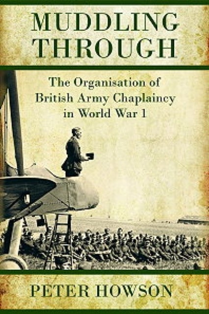 Muddling Through - Muddling Through: the Organisation of British Army Chaplaincy in World War I