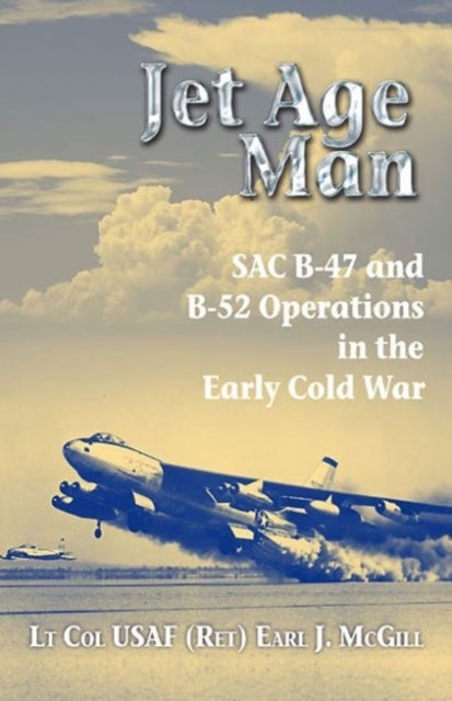 Jet Age Man - SAC B-47 and B-52 Operations in the Early Cold War