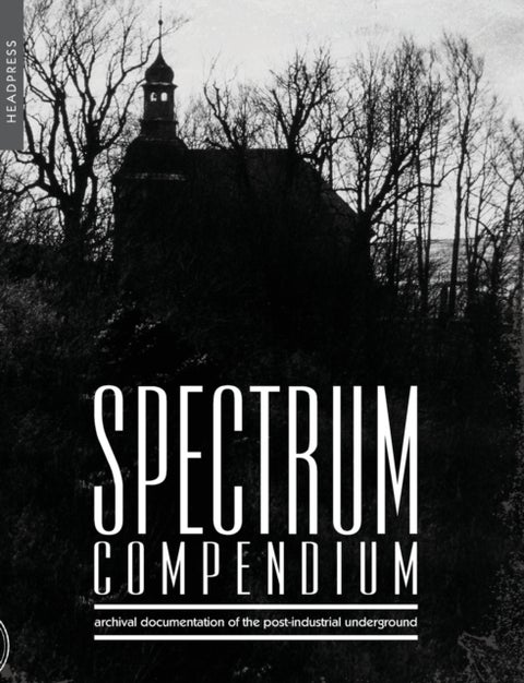 Spectrum Compendium - Archival Documentation of the Post-Industrial Underground: Spectrum Magazine Archive 1998 - 2002
