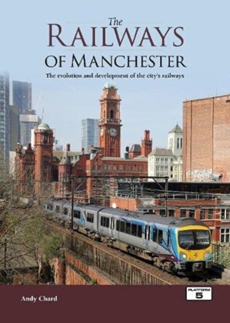 The Railways of Manchester - The Evolution and Development of the City's Railways