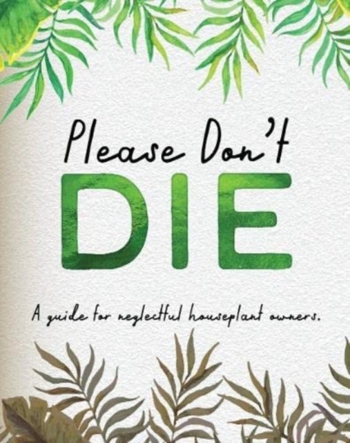 Please Don't Die - A Helpful Guide To Owning House Plants - Fun Gift For Plant Lovers
