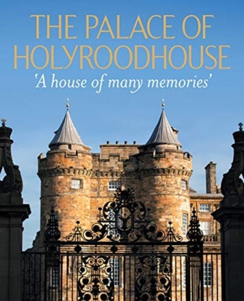 The Palace of Holyroodhouse - 'A house of many memories'