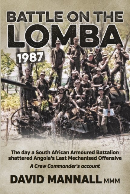 Battle on the Lomba 1987 - The Day a South African Armoured Battalion Shattered Angola's Last Mechanized Offensive - a Crew Co