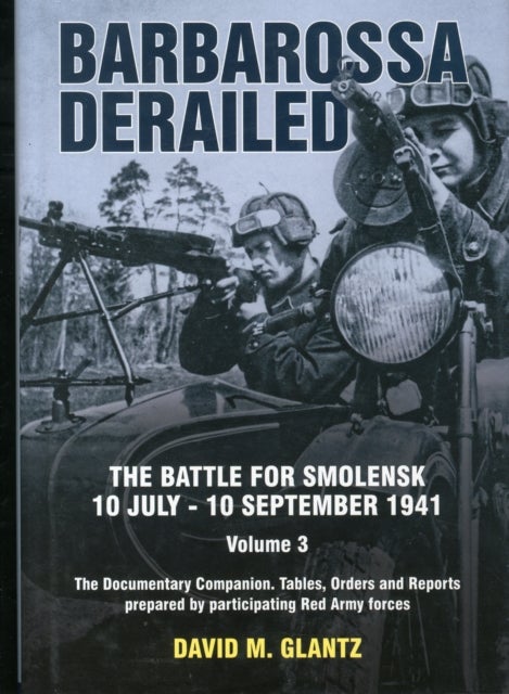 Barbarossa Derailed: Volume 3 - The Battle for Smolensk, 10 July-10 September 1941. Volume 3