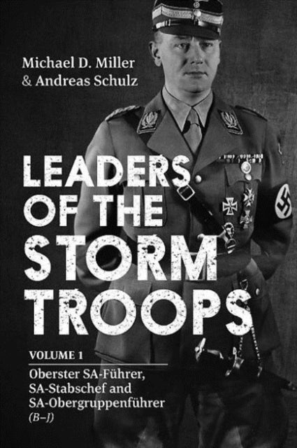 Leaders of the Storm Troops - Volume 1 Oberster Sa-FuHrer, Sa-Stabschef and Sa-ObergruppenfuHrer (B - J)