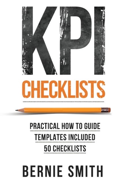 KPI Checklists - Develop Meaningful, Trusted, KPIs and Reports Using Step-by-step Checklists