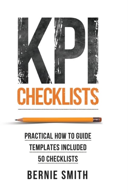 KPI Checklists - Develop Meaningful, Trusted, KPIs and Reports Using Step-by-step Checklists