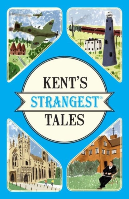 Kent's Strangest Tales - Extraordinary but True Stories from a Very Curious County