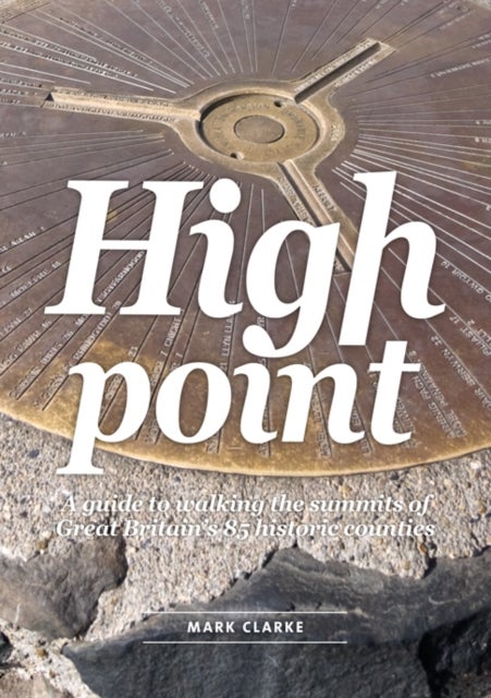 High Point - A Guide to Walking the Summits of Great Britain's 85 Historic Counties
