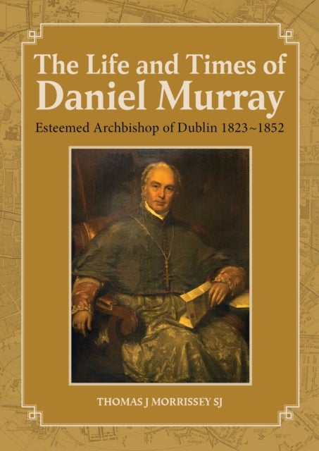 The Life and Times of Daniel Murray - Esteemed Archbishop of Dublin 1823-1852