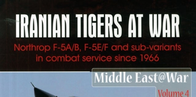 Iranian Tigers at War - Northrop F-5a/B, F-5e/F and Sub-Variants in Iranian Service Since 1966