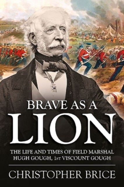 Brave as a Lion - The Life and Times of Field Marshal Hugh Gough, 1st Viscount Gough