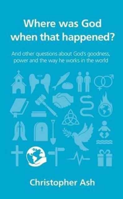 Where was God when that happened? - And other questions about God¿s goodness, power and the way he works in the world