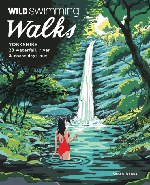 Wild Swimming Walks Yorkshire - 28 Waterfall, River and Coastal Days out in the Dales and Moors (Travel Guide)
